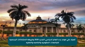 تعرف على موعد بدء العام الدراسي الجديد 2026 وخريطة الامتحانات الرسمية للجامعات الحكومية والخاصة والأهلية